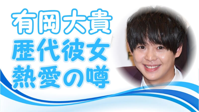 22最新 有岡大貴の恋愛遍歴 熱愛の噂 歴代の彼女 元カノは誰だ トレンドニュースどっと東京