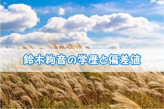 鈴木絢音 乃木坂46 の学歴と偏差値 出身校 小学校 中学校 高校 大学 と実家の家族構成 トレンドニュースどっと東京