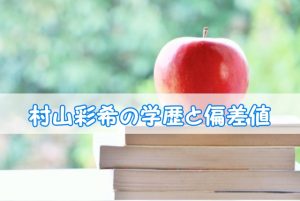 村山彩希（AKB48）の学歴と偏差値：出身校(小学校・中学校・高校・大学)と実家の家族構成