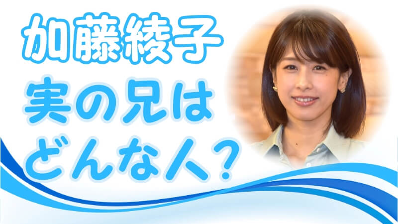記事「加藤綾子の家族構成：実の兄はどんな人？兄の職業は？結婚しているの？」アイキャッチ